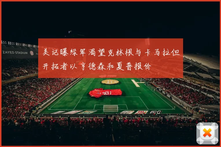 美记曝绿军渴望克林根与卡马拉但开拓者以亨德森和夏普报价