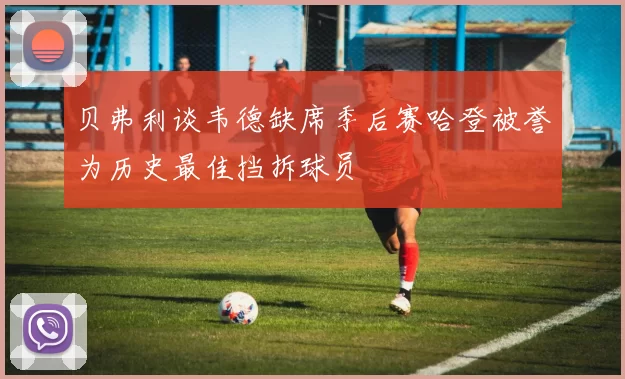贝弗利谈韦德缺席季后赛哈登被誉为历史最佳挡拆球员