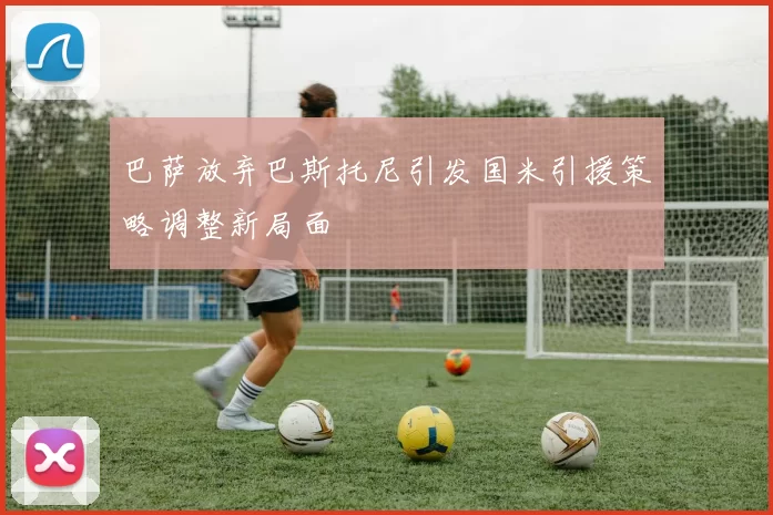 巴萨放弃巴斯托尼引发国米引援策略调整新局面