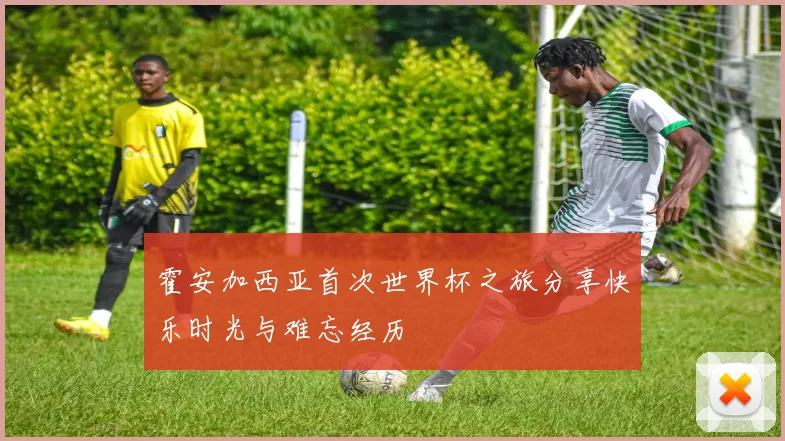 霍安加西亚首次世界杯之旅分享快乐时光与难忘经历