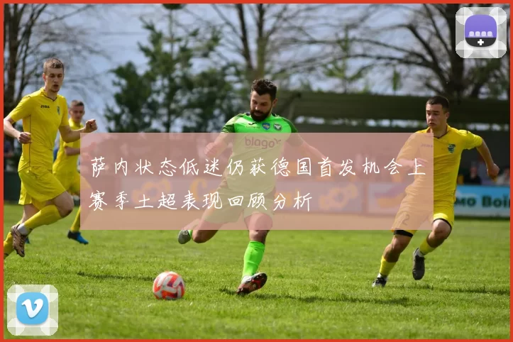 萨内状态低迷仍获德国首发机会上赛季土超表现回顾分析