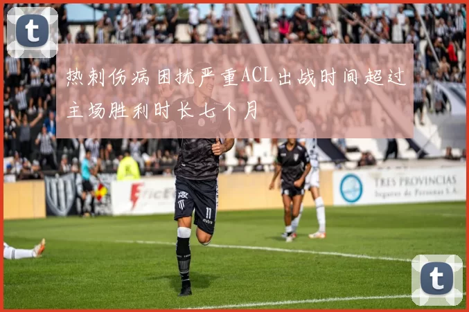 热刺伤病困扰严重ACL出战时间超过主场胜利时长七个月