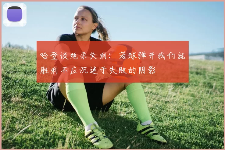 哈登谈绝杀失利：若球弹开我们就胜利不应沉迷于失败的阴影