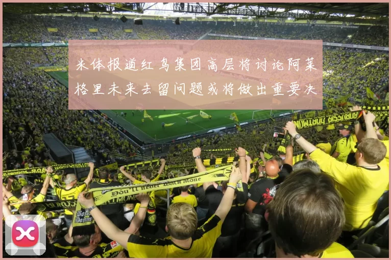 米体报道红鸟集团高层将讨论阿莱格里未来去留问题或将做出重要决定