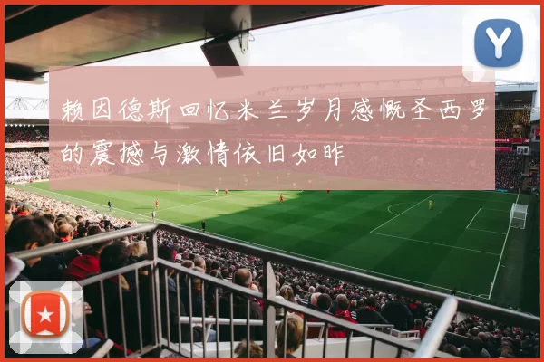 赖因德斯回忆米兰岁月感慨圣西罗的震撼与激情依旧如昨